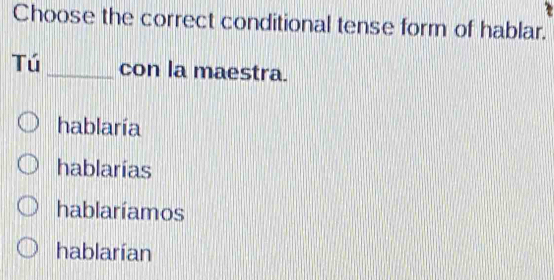 Choose the correct conditional tense form of hablar.
Tú _con la maestra.
hablaría
hablarías
hablaríamos
hablarían