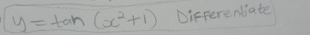 y=tan (x^2+1) Differentate