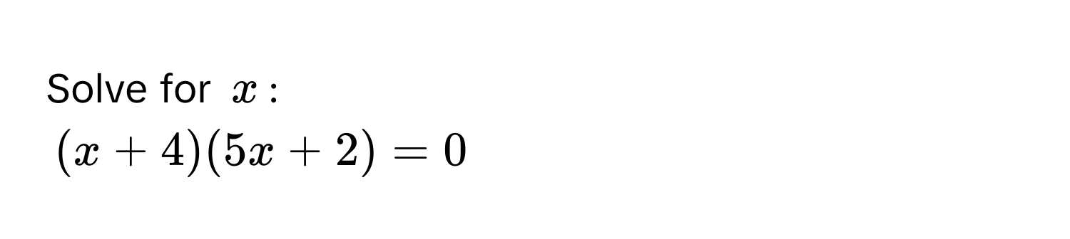 Solve for $x$ :
(x + 4)(5x + 2) = 0