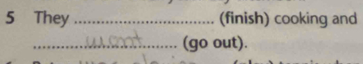 They _(finish) cooking and 
_ 
_(go out).