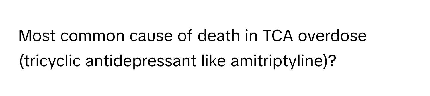 Most common cause of death in TCA overdose (tricyclic antidepressant like amitriptyline)?