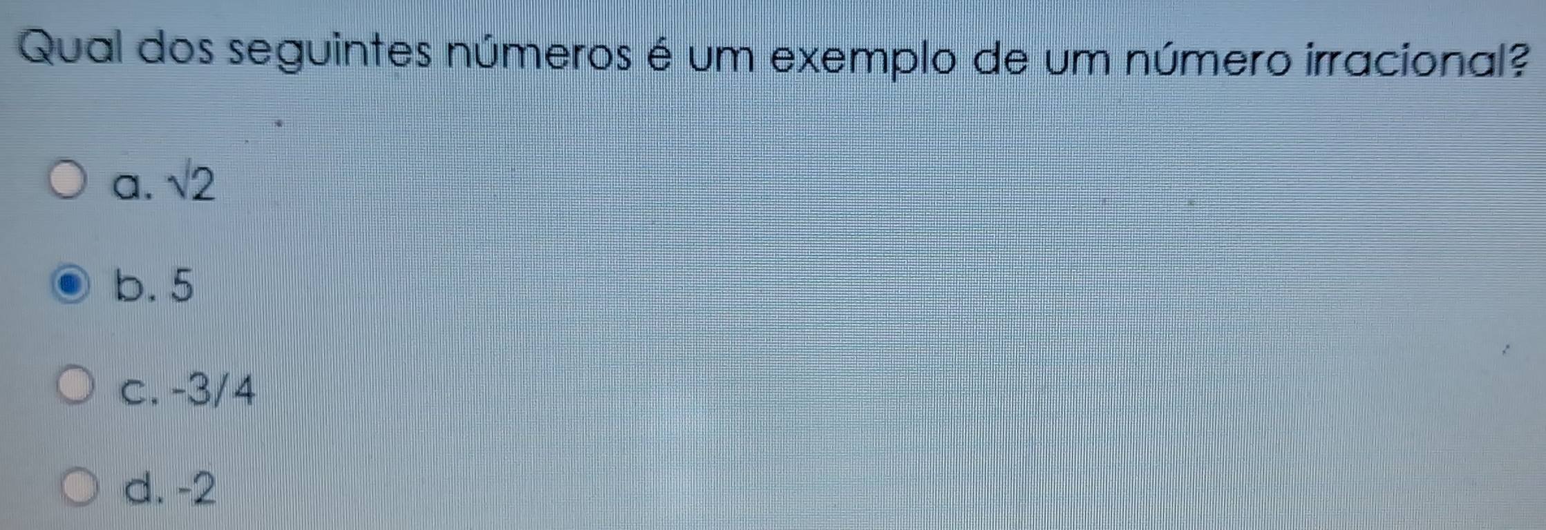 Qual dos seguintes números é um exemplo de um número irracional?
a. sqrt(2)
b. 5
c. -3/4
d. -2