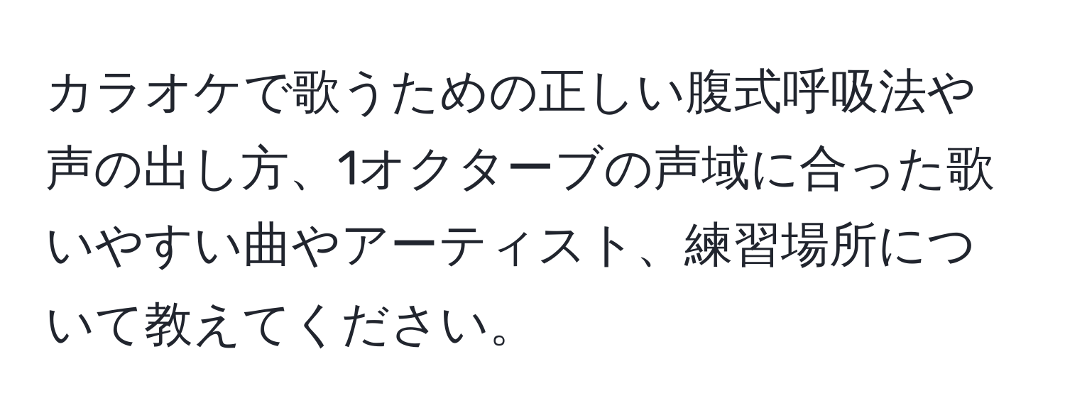 カラオケで歌うための正しい腹式呼吸法や声の出し方、1オクターブの声域に合った歌いやすい曲やアーティスト、練習場所について教えてください。