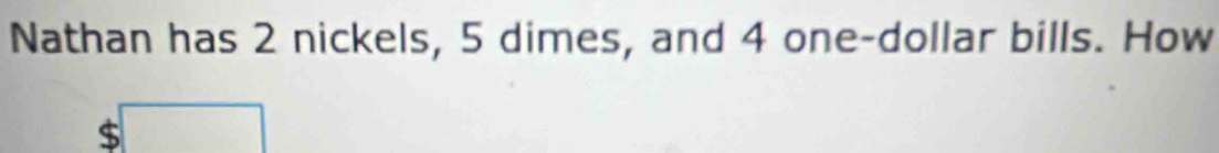 Nathan has 2 nickels, 5 dimes, and 4 one-dollar bills. How
$□