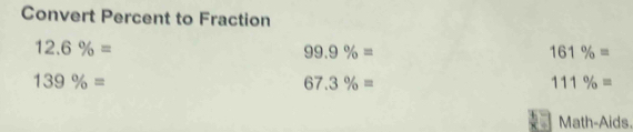 Convert Percent to Fraction
12.6% =
99.9% =
161% =
139% =
67.3% =
111% =
Math-Aids.