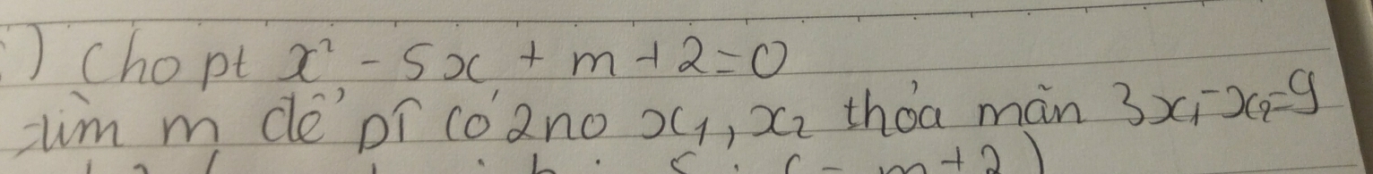 ] chopt x^2-5x+m+2=0
=m m depí co2no x_1, x_2 thǒa man 3x_1-x_2=9
n+2)