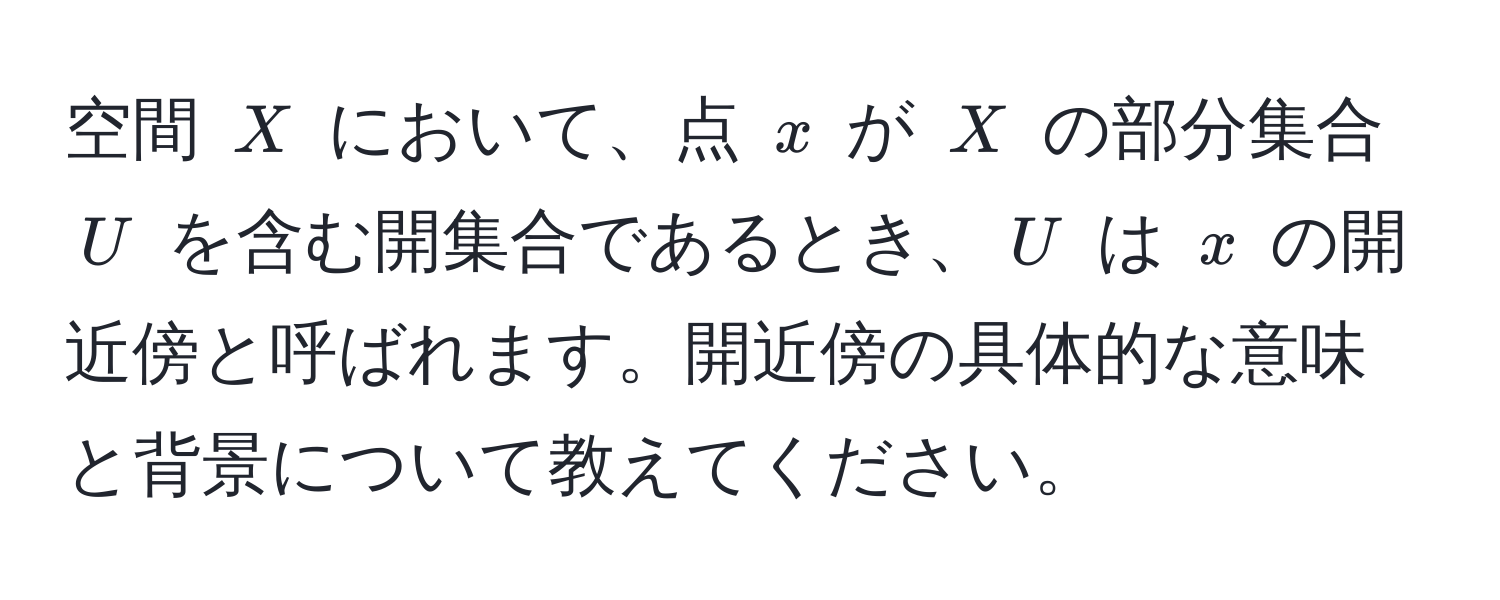 空間 $X$ において、点 $x$ が $X$ の部分集合 $U$ を含む開集合であるとき、$U$ は $x$ の開近傍と呼ばれます。開近傍の具体的な意味と背景について教えてください。