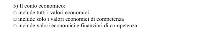 Il conto economico:
include tutti i valori economici
include solo i valori economici di competenza
include valori economici e finanziari di competenza