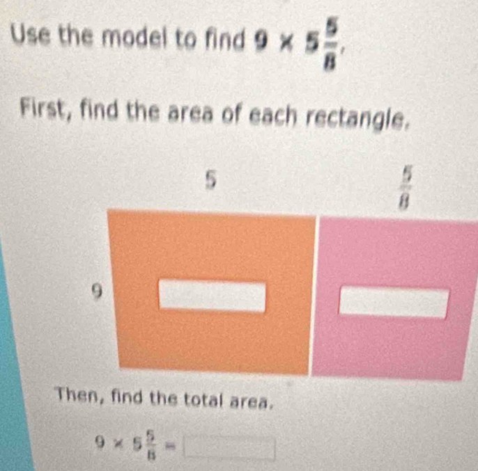 Use the model to find 9* 5 5/8 ,
First, find the area of each rectangle.
Then, find the total area.
9* 5 5/8 =□