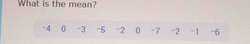 What is the mean?
-4 0 -3 -5 -2 0 -7 -2 -1 -6