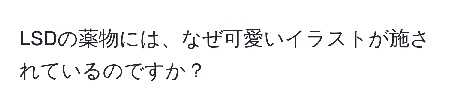 LSDの薬物には、なぜ可愛いイラストが施されているのですか？