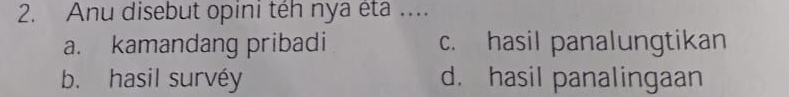 Anu disebut opini téh nya éta ....
a. kamandang pribadi c. hasil panalungtikan
b. hasil survéy d. hasil panalingaan