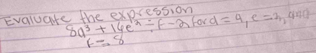 Evaluate the expression
8a^3+16e^2/ f-2 ford =4, e=3, and
F=8