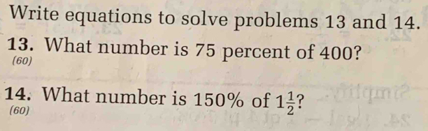 Write equations to solve problems 13 and 14. 
13. What number is 75 percent of 400? 
(60) 
14. What number is 150% of 1 1/2  ? 
(60)