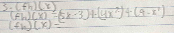 (fh)(x)
(fh)(x)=(5x-3)+(4x^2)+(4-x^2)
(f_h)(x)=