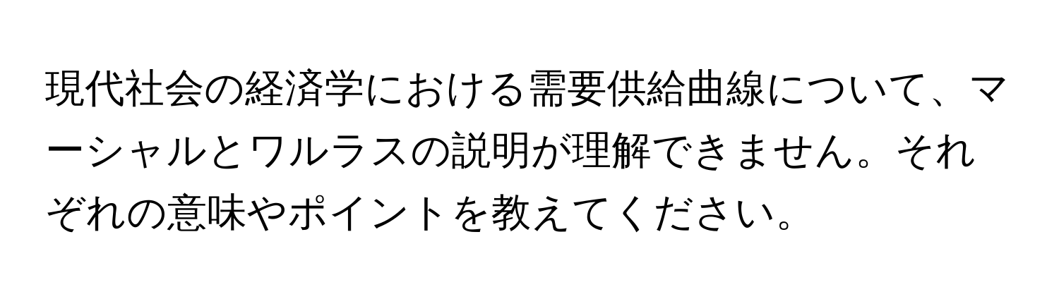 現代社会の経済学における需要供給曲線について、マーシャルとワルラスの説明が理解できません。それぞれの意味やポイントを教えてください。