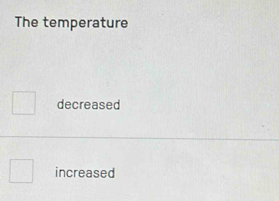 The temperature
decreased
increased