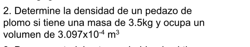 Determine la densidad de un pedazo de 
plomo si tiene una masa de 3.5kg y ocupa un 
volumen de 3.097* 10^(-4)m^3