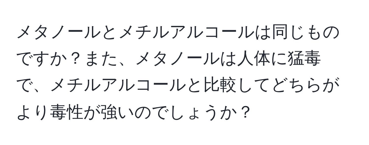 メタノールとメチルアルコールは同じものですか？また、メタノールは人体に猛毒で、メチルアルコールと比較してどちらがより毒性が強いのでしょうか？