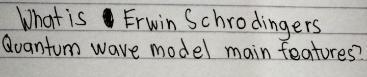 What is Erwin Schrodingers 
Quantum wave model main features?