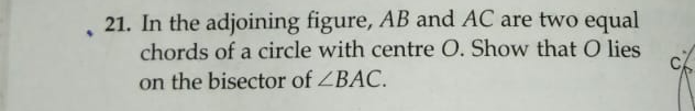 In the adjoining figure, AB and AC are two equal 
chords of a circle with centre O. Show that O lies 
on the bisector of ∠ BAC.