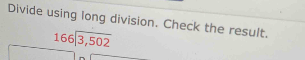 Divide using long division. Check the result.
beginarrayr 166encloselongdiv 3,502endarray