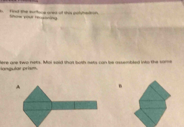 Find the surface area of this polyhedron. 
Show your reasoning. 
lere are two nets. Mai said that both nets can be assembled into the same 
iangular prism. 
B