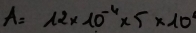 A=12* 10^(-4)* 5* 10