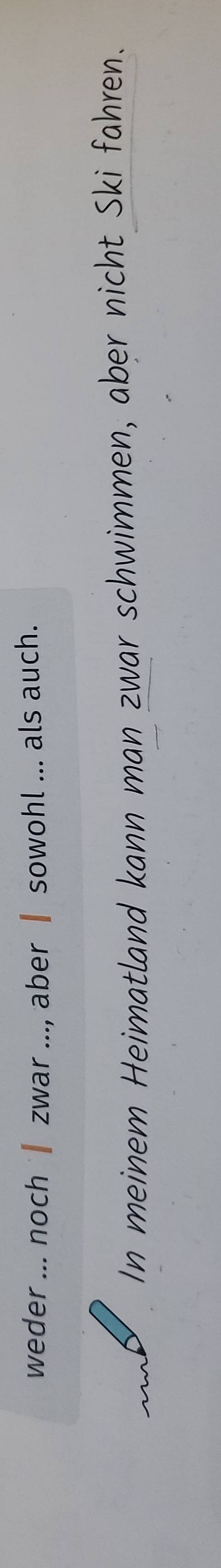 weder ... noch ∥ zwar ..., aber ┃ sowohl ... als auch. 

In meinem Heimatland kann man zwar schwimmen, aber nicht Ski fahren.