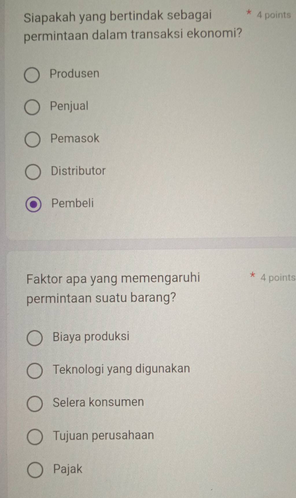 Siapakah yang bertindak sebagai 4 points
permintaan dalam transaksi ekonomi?
Produsen
Penjual
Pemasok
Distributor
Pembeli
Faktor apa yang memengaruhi 4 points
permintaan suatu barang?
Biaya produksi
Teknologi yang digunakan
Selera konsumen
Tujuan perusahaan
Pajak