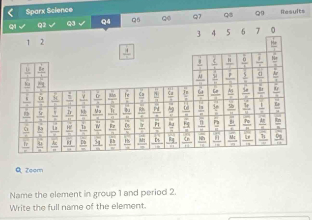 Sparx Science
Q5 Q6 Q7 QB Q9 Results
Zoom
Name the element in group 1 and period 2.
Write the full name of the element.