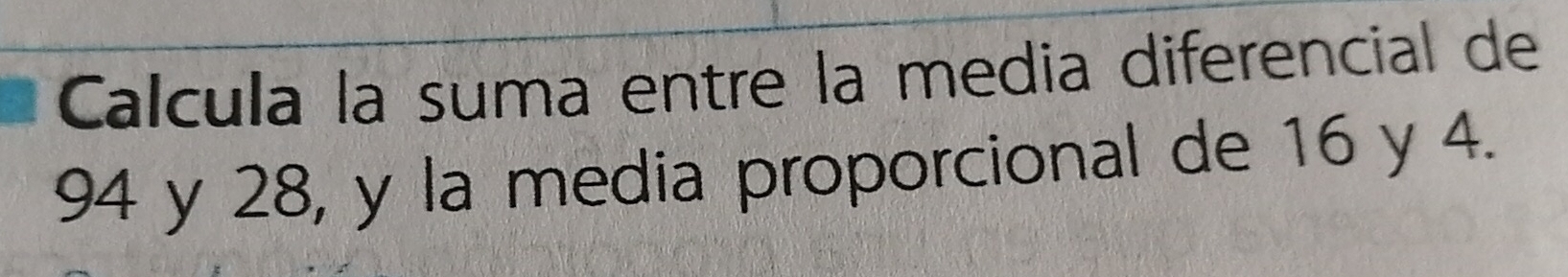 Calcula la suma entre la media diferencial de
94 y 28, y la media proporcional de 16 y 4.