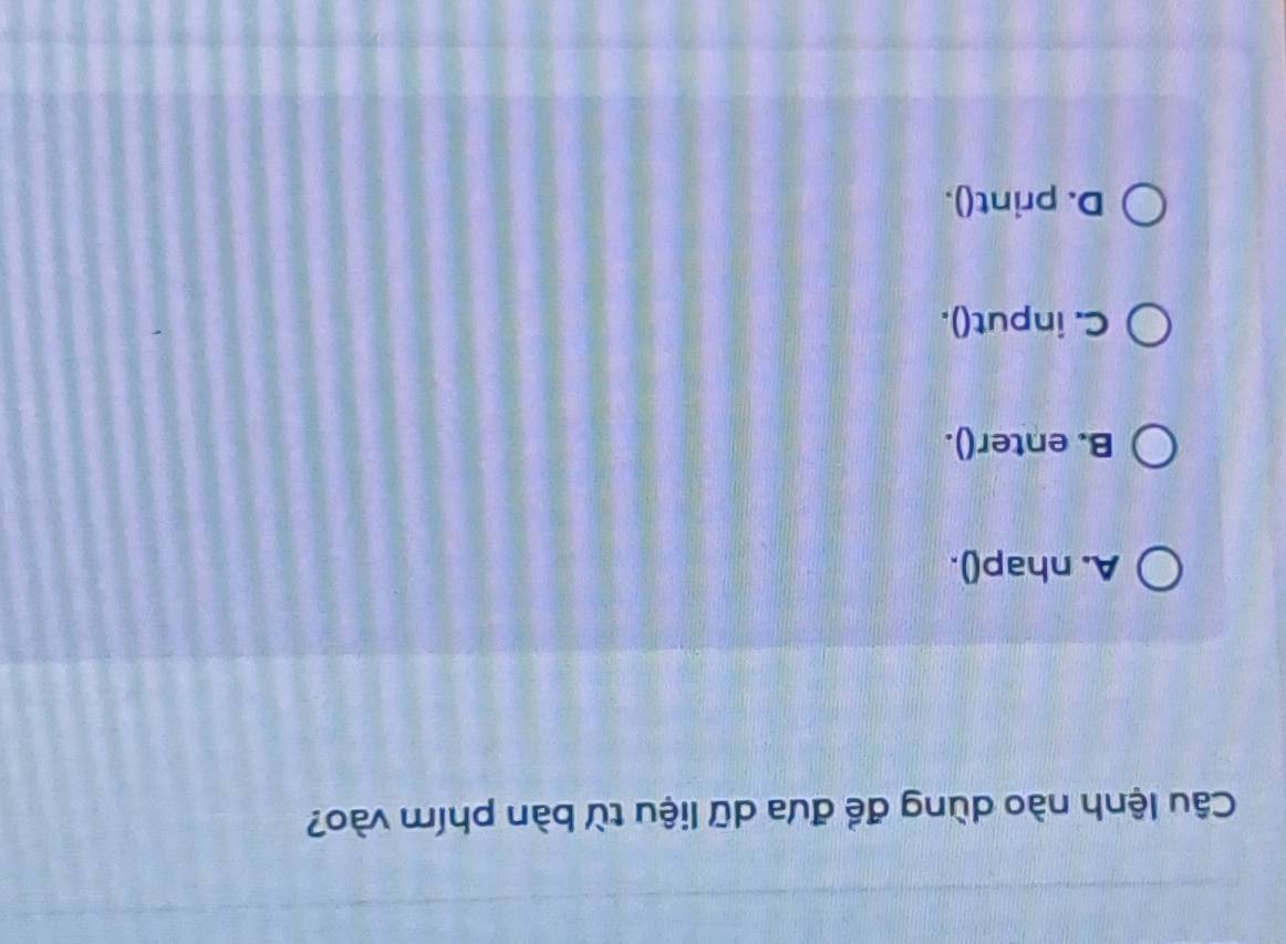 Câu lệnh nào dùng đề đưa dữ liệu từ bàn phím vào?
A. nhap().
B. enter().
C. input().
D. print().