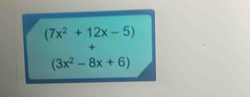 (7x^2+12x-5)
+
(3x^2-8x+6)