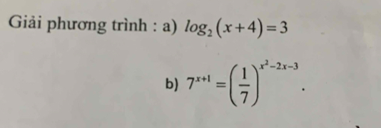 Giải phương trình : a) log _2(x+4)=3
b) 7^(x+1)=( 1/7 )^x^2-2x-3.