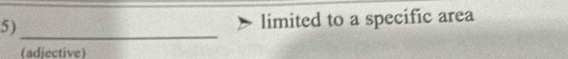 5)_ 
limited to a specific area 
(adjective)