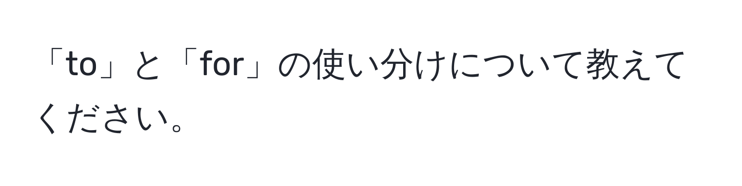 「to」と「for」の使い分けについて教えてください。