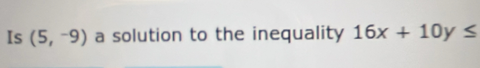 Is (5,-9) a solution to the inequality 16x+10y≤