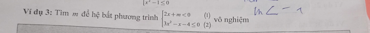 x^2-1≤ 0
Ví dụ 3: Tìm m để hệ bất phương trình beginarrayl 2x+m<0(1) 3x^2-x-4≤ 0(2)endarray. vô nghiệm