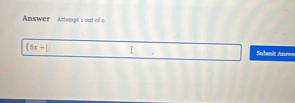 Answer Attempt 1 out of 2
(8x+|)
Submit Answe