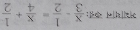 मभाधन कऩ:  x/3 - 1/2 = x/4 + 1/2 