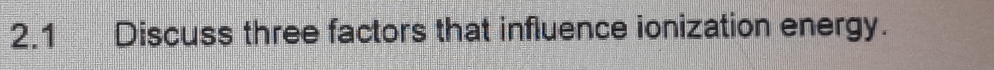 2.1 Discuss three factors that influence ionization energy.