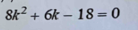 8k^2+6k-18=0