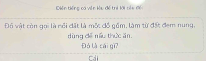 Điền tiếng có vần iêu để trả lời câu đố: 
Đồ vật còn gọi là nồi đất là một đồ gốm, làm từ đất đem nung, 
dùng để nấu thức ăn. 
Đó là cái gì? 
Cái