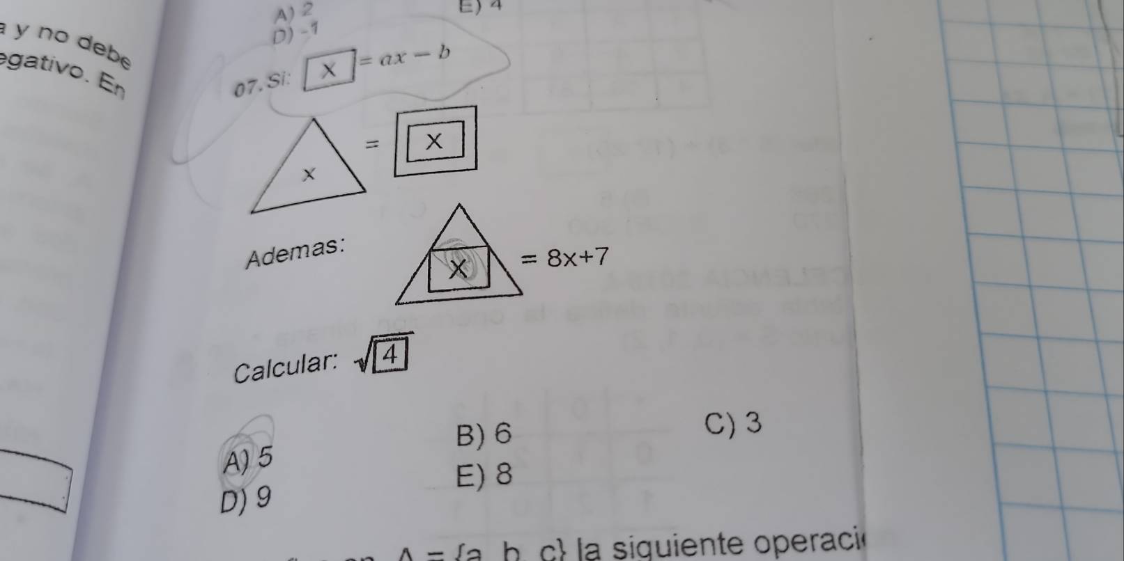 A) 2
E) 4
D) -1
y no debe
gativo. En
07. Si: * □ =ax-b
x=x
Ademas:
x =8x+7
Calcular: sqrt(4)
B) 6
C) 3
A) 5
E) 8
D) 9
A-∈t 2 h c la siguiente operació