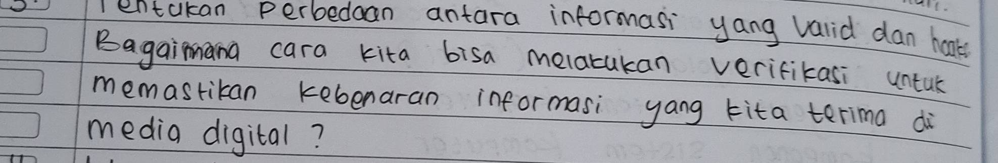 ientakan perbedan antara informasi yang valid dan haak 
Bagaimana cara kita bisa melatukan verifikasi untuk 
memastikan kebenaran informasi yang tita terima di 
media digital?