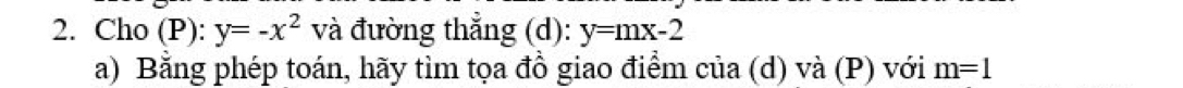 Cho (P): y=-x^2 và đường thẳng (d): y=mx-2
a) Bằng phép toán, hãy tìm tọa đồ giao điểm của (d) và (P) với m=1