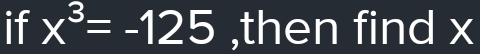 if x^3=-125 ,then find x