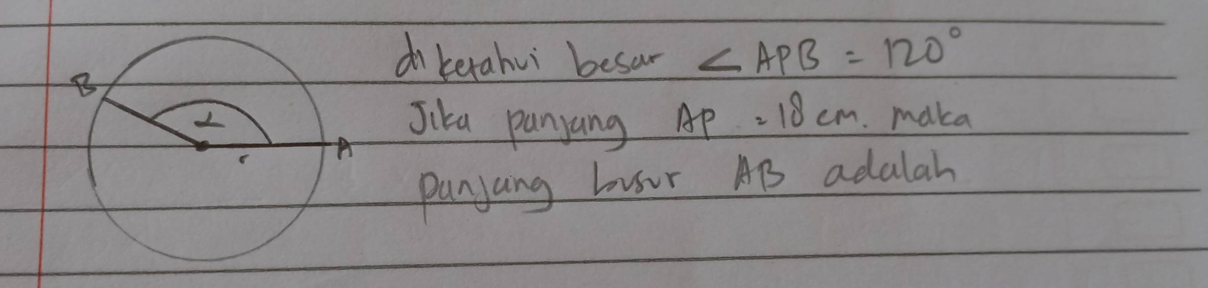 diberahui besar ∠ APB=120°
Jika panjang
AP=18cm. maka 
panyang busur AB adalah