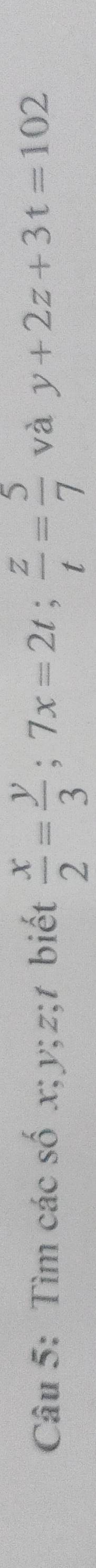 Tìm các số x; y; z;1 biết  x/2 = y/3 ; 7x=2t;  z/t = 5/7  và y+2z+3t=102